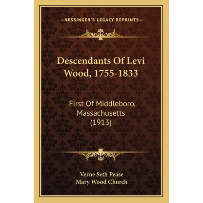 Descendants Of Levi Wood, 1755-1833: First Of Middleboro, Massachusetts (1913)