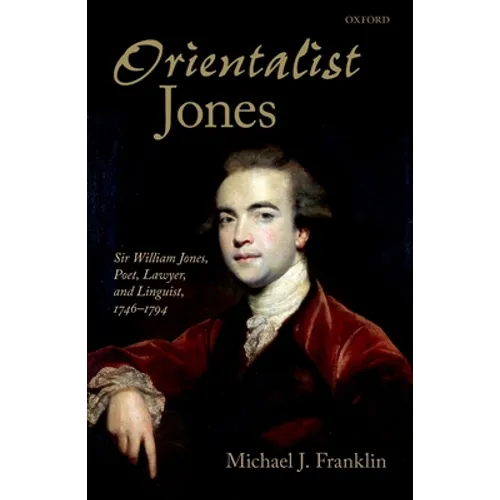 'Orientalist Jones': Sir William Jones, Poet, Lawyer, and Linguist, 1746-1794