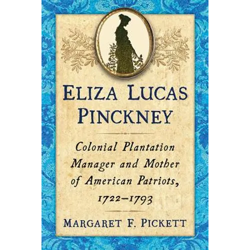 Eliza Lucas Pinckney: Colonial Plantation Manager and Mother of American Patriots, 1722-1793