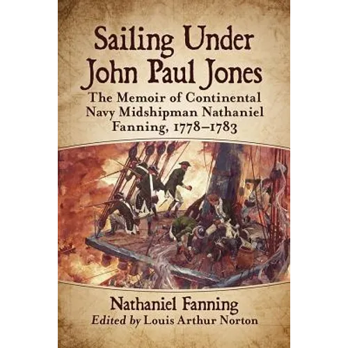 Sailing Under John Paul Jones: The Memoir of Continental Navy Midshipman Nathaniel Fanning, 1778-1783