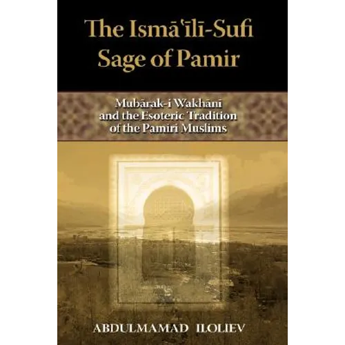 The Ismaili-Sufi Sage of Pamir: Mubarak-I Wakhani and the Esoteric Tradition of the Pamiri Muslims