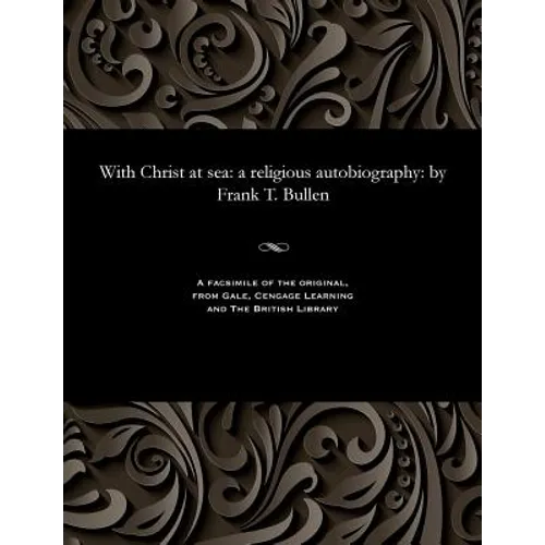 With Christ at Sea: A Religious Autobiography: By Frank T. Bullen