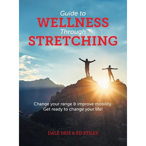 Guide to Wellness Through Stretching: Change your range and improve mobility. Get ready to change your life!
