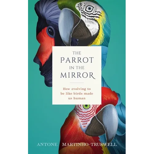 The Parrot in the Mirror: How Evolving to Be Like Birds Makes Us Human