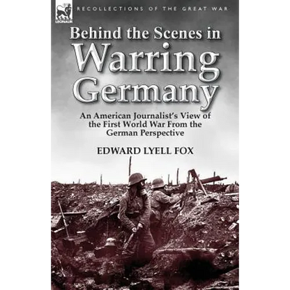 Behind the Scenes in Warring Germany: An American Journalist's View of the First World War from the German Perspective
