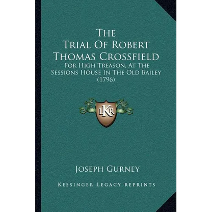 The Trial Of Robert Thomas Crossfield: For High Treason, At The Sessions House In The Old Bailey (1796)