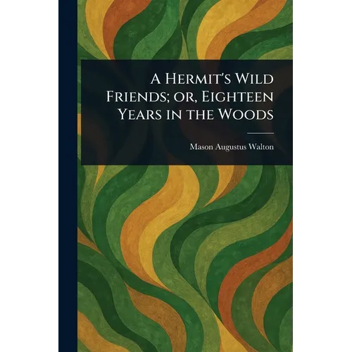 A Hermit's Wild Friends; or, Eighteen Years in the Woods