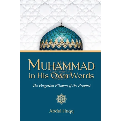 Muhammad in His Own Words: The Forgotten Wisdom of the Prophet