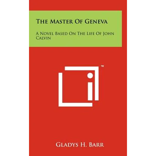 The Master Of Geneva: A Novel Based On The Life Of John Calvin