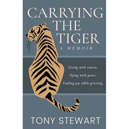 Carrying the Tiger: Living with Cancer, Dying with Grace, Finding Joy While Grieving