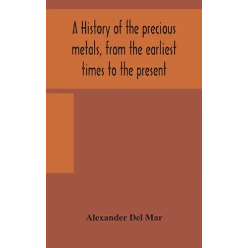 A History Of The Precious Metals, From The Earliest Times To The Present