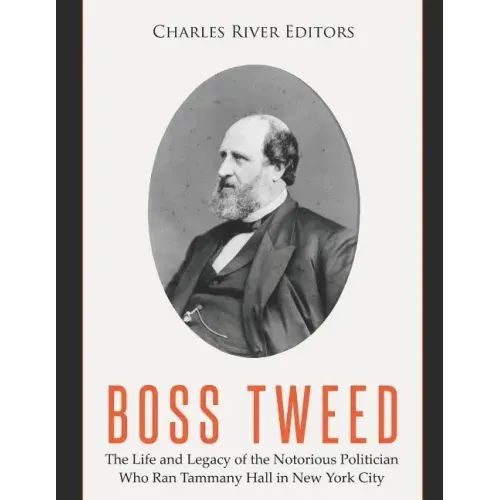 Boss Tweed: The Life and Legacy of the Notorious Politician Who Ran Tammany Hall in New York City