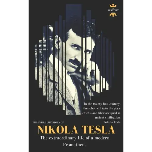 Nikola Tesla: The extraordinary life of a modern Prometheus: The Entire Life Story