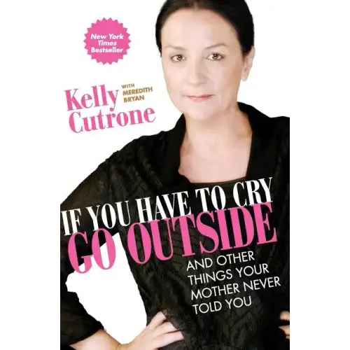 If You Have to Cry, Go Outside: And Other Things Your Mother Never Told You