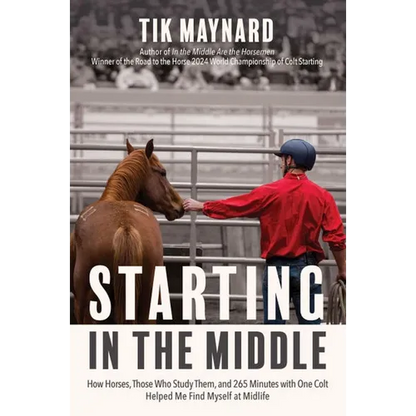 Starting in the Middle: How Horses, Those Who Study Them, and 265 Minutes with One Colt Helped Me Find Myself at Midlife