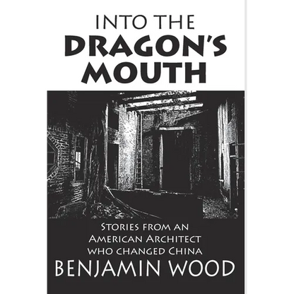 Into The Dragon's Mouth: Stories from an American Architect who changed China