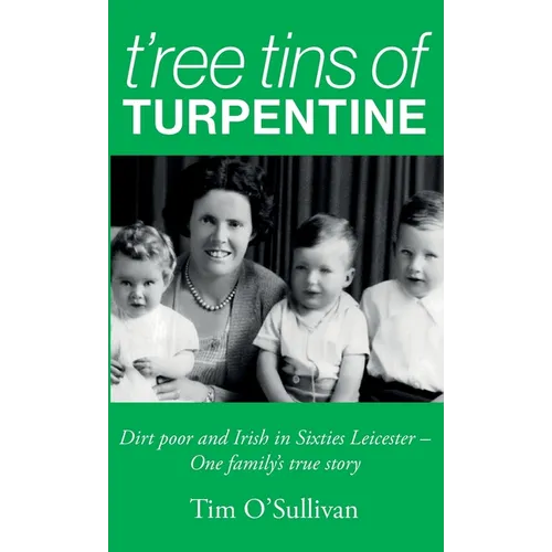 T'ree Tins of Turpentine: Dirt Poor and Irish in Sixties Leicester - One Family's True Story (Updated with Colour Photos)