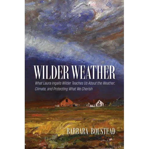 Wilder Weather: What Laura Ingalls Wilder Teaches Us about the Weather, Climate, and Protecting What We Cherish