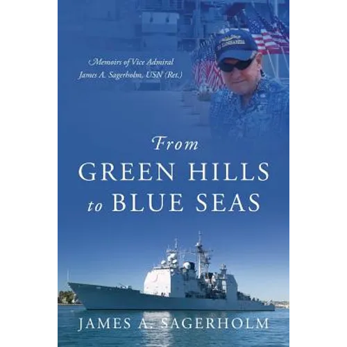 From Green Hills to Blue Seas: Memoirs of Vice Admiral James A. Sagerholm, USN (Ret.)