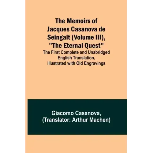 The Memoirs of Jacques Casanova de Seingalt (Volume III), "The Eternal Quest"; The First Complete and Unabridged English Translation, Illustrated with