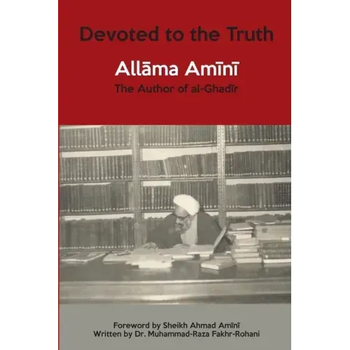 Devoted to the Truth: Allama Amini The Author of al-Ghadir
