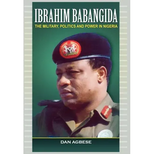 Ibrahim Babangida: The Military, Politics Ad Power in Nigeria