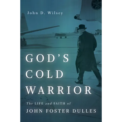 God's Cold Warrior: The Life and Faith of John Foster Dulles