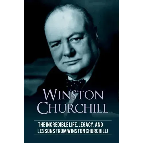 Winston Churchill: The incredible life, legacy, and lessons from Winston Churchill!