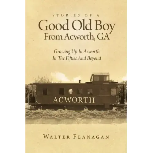 Stories Of A Good Old Boy From Acworth, GA: Growing Up In Acworth In The Fifties And Beyond