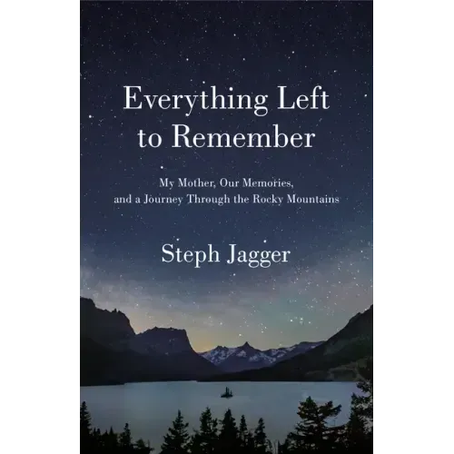 Everything Left to Remember: My Mother, Our Memories, and a Journey Through the Rocky Mountains