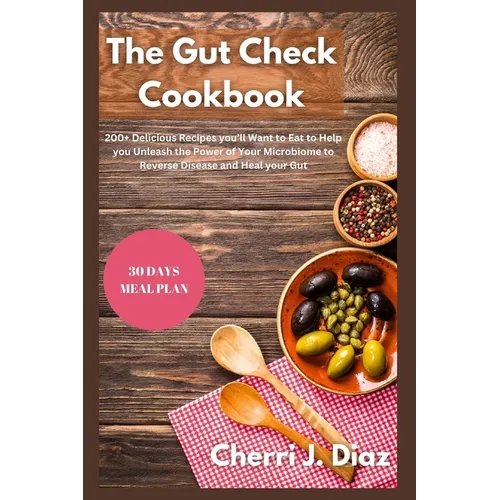 The Gut Check cookbook: 200+ Delicious Recipes you'll Want to Eat to Help you Unleash the Power of Your Microbiome to Reverse Disease and Heal your Gu