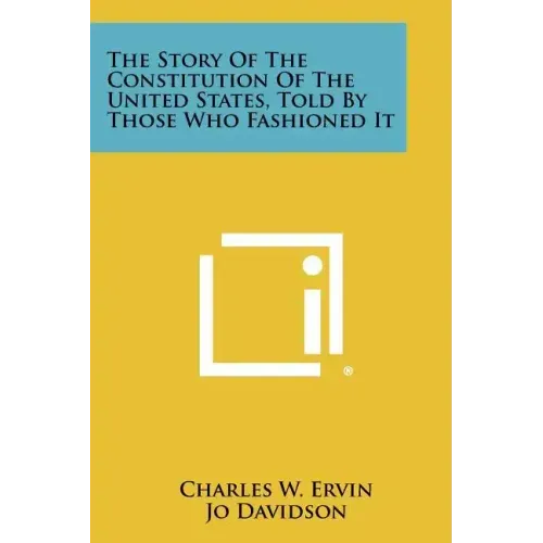 The Story of the Constitution of the United States, Told by Those Who Fashioned It