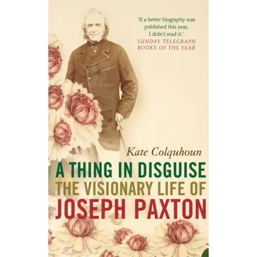 A Thing in Disguise: The Visionary Life of Joseph Paxton