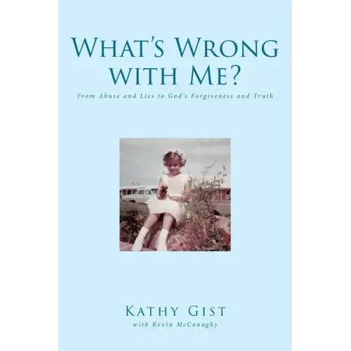 What's Wrong with Me?: From Abuse and Lies to God's Forgiveness and Truth