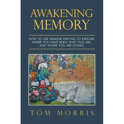 Awakening Memory: How to Use Memoir Writing to Explore Where You Have Been, Who You Are, and Where You Are Going
