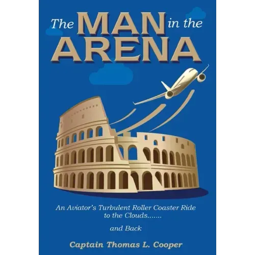The Man in the Arena: The Story of an Aviator's Roller-Coaster Ride to the Clouds and Back
