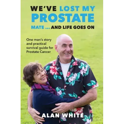 We've Lost My Prostate, Mate! ... And Life Goes On: One man's story and practical survival guide for Prostate Cancer