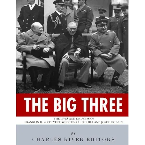 The Big Three: The Lives and Legacies of Franklin D. Roosevelt, Winston Churchill and Joseph Stalin