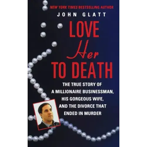 Love Her to Death: The True Story of a Millionaire Businessman, His Gorgeous Wife, and the Divorce That Ended in Murder