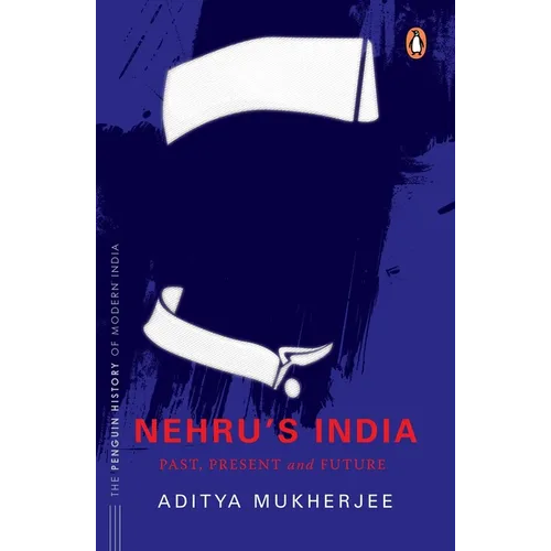 Nehru's India (the Most Definitive Book on Jawaharlal Nehru): Past, Present & Future