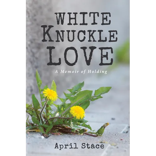 White Knuckle Love: A Memoir of Holding