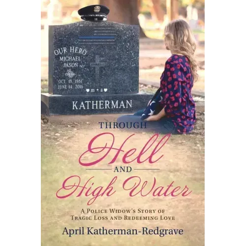 Through Hell And High Water: A Police Widow's Story Of Tragic Loss And Redeeming Love