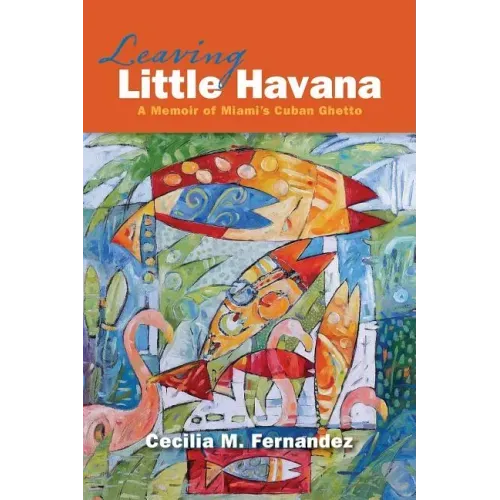 Leaving Little Havana: A Memoir of Miami's Cuban Ghetto
