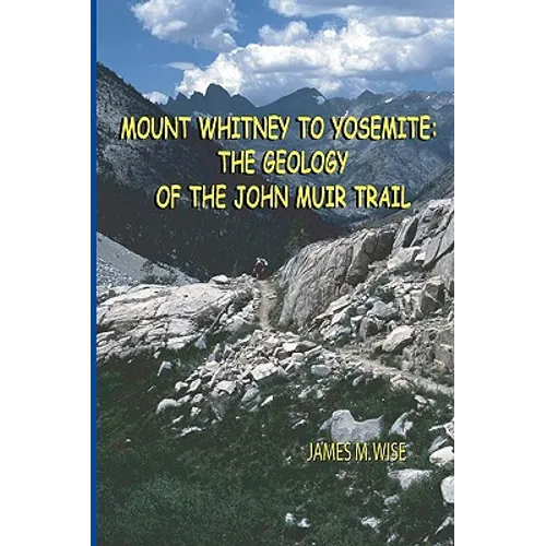 Mount Whitney to Yosemite: the Geology of the John Muir Trail