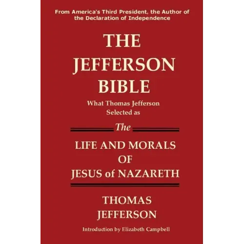 The Jefferson Bible What Thomas Jefferson Selected as the Life and Morals of Jesus of Nazareth