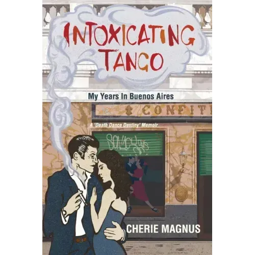 Intoxicating Tango: My Years in Buenos Aires