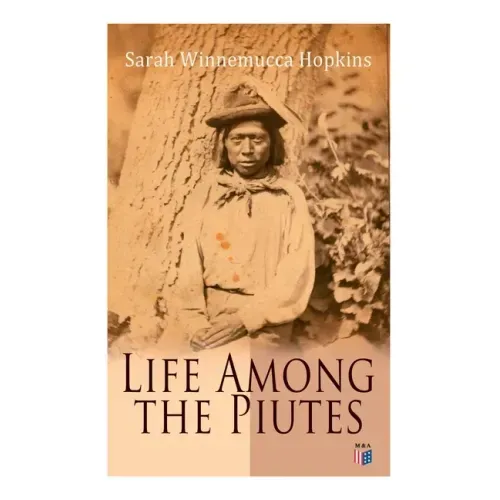 Life Among the Piutes: The First Autobiography of a Native American Woman: First Meeting of Piutes and Whites, Domestic and Social Moralities