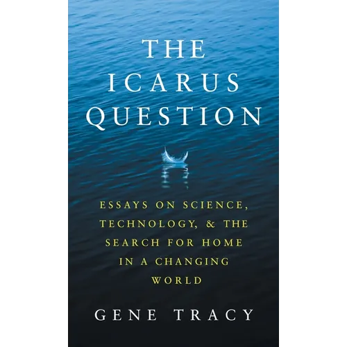 The Icarus Question: Essays on Science, Technology, and the Search for Home in a Changing World