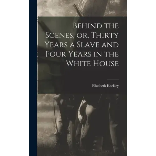 Behind the Scenes, or, Thirty Years a Slave and Four Years in the White House