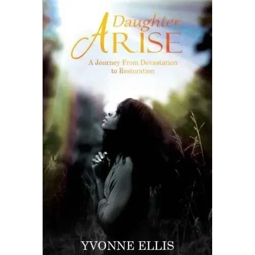 Daughter Arise: A Journey from Devastation to Restoration